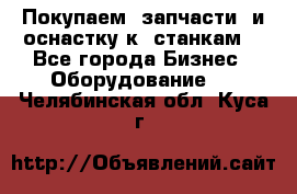 Покупаем  запчасти  и оснастку к  станкам. - Все города Бизнес » Оборудование   . Челябинская обл.,Куса г.